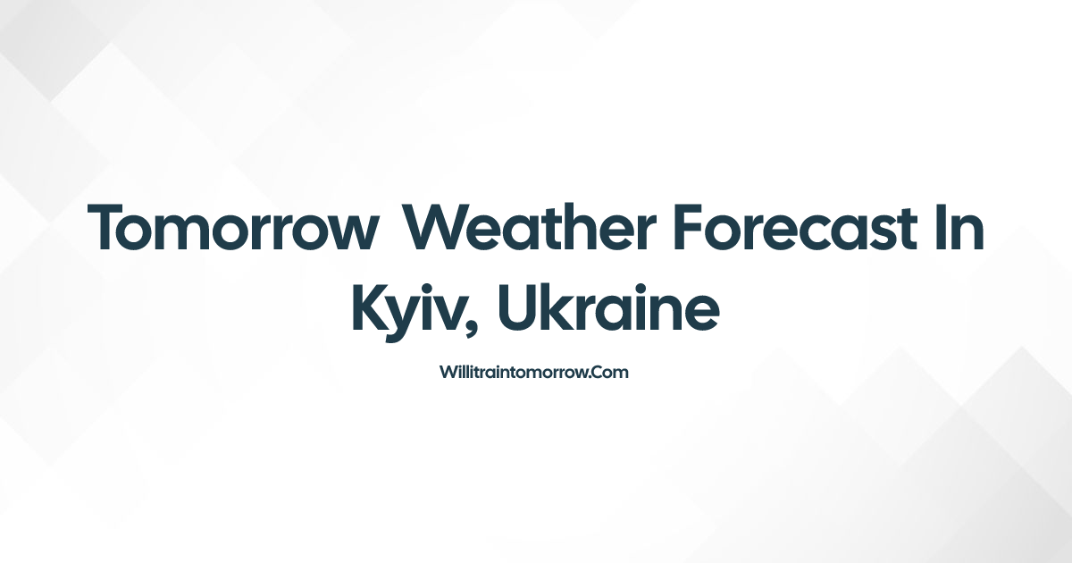 Tomorrow Weather in Kyiv, Ukraine - Will It Rain?
