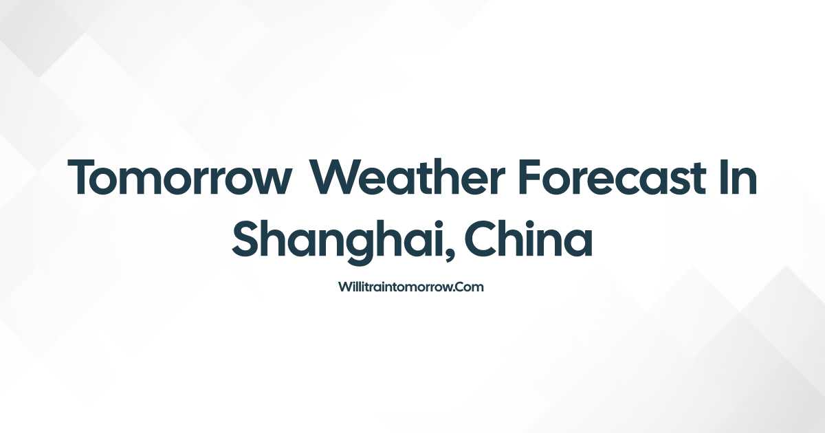 Tomorrow weather in shanghai china will it rain 